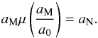 \begin{equation} a_{\mathrm{M}}\mu\left(\frac{a_{\mathrm{M}}}{a_0}\right) = a_{\mathrm{N}}. \label{eq:algrel} \end{equation}