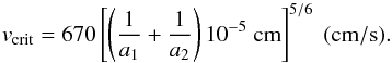 Mathematical equation: \begin{equation} \label{equation_vcrit} v_{\rm crit} = 670 \left[ \left( \frac{1}{a_1} + \frac{1}{a_2} \right) 10^{-5} \; {\rm cm} \right]^{5/6} \; {\rm (cm/s).} \end{equation}