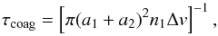 Mathematical equation: \begin{equation} \tau_{\rm coag} = \left[ \pi (a_1 + a_2)^2 n_1 \Delta v\right]^{-1}, \end{equation}