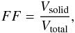 \begin{eqnarray} FF = \frac{V_{\rm solid}}{V_{\rm total}}, \end{eqnarray}
