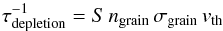 \begin{equation} \tau_\mathrm{depletion}^{-1} = S \, n_\mathrm{grain} \, \sigma_\mathrm{grain} \, v_{\rm th} \label{eq:5} \end{equation}