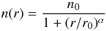 \begin{equation} n(r) = \frac{n_{0}}{1 + (r / r_0)^\alpha} \end{equation}