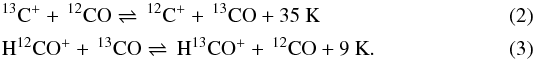 \begin{eqnarray} &&\mathrm{^{13}C^{+} +\, ^{12}CO \rightleftharpoons \,^{12}C^{+} +\, ^{13}CO + 35~K} \label{eq:3} \\ &&\mathrm{H^{12}CO^{+} +\, ^{13}CO \rightleftharpoons\, H^{13}CO^{+} +\, ^{12}CO + 9~K.} \label{eq:4} \end{eqnarray}