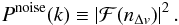 \begin{eqnarray} P^{\rm noise}(k) \equiv \left| \mathcal{F}(n_{\Delta v}) \right|^2 . \end{eqnarray}