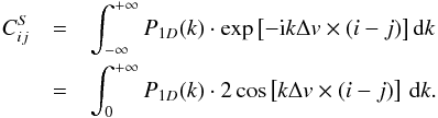 \begin{eqnarray*} C_{ ij}^S & = & \int_{-\infty}^{+\infty}P_{1D}(k)\cdot\exp\left[ -{\rm i}k\Delta v \times (i-j)\right] {\rm d}k \\ & = &\int_{0}^{+\infty}P_{1D}(k)\cdot 2\cos\left[ k\Delta v \times (i-j) \right] \, {\rm d}k . \\ \end{eqnarray*}