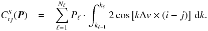 \begin{eqnarray} C_{ ij}^S(\boldsymbol{P} ) & = & \sum_{\ell=1}^{N_\ell} P_\ell \cdot \int_{k_{\ell-1}}^{k_\ell} 2\cos\left[ k\Delta v\times (i-j)\right] \, {\rm d}k . \end{eqnarray}