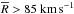 \hbox{$\overline{R}>85\;\rm km\,s^{-1}$}