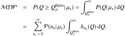 \begin{eqnarray} \mathcal{MDP} &=& P(Q \geq Q_{p}^\text{thres} | \, \mu_\mathrm{s}) = \int_{Q_{p}^\text{thres}}^\infty P(Q | \, \mu_\mathrm{s}) \, \mathrm{d} Q \\ \nonumber &=& \sum_{n_\mathrm{s}\,=\,0}^{\infty} \mathcal{P}(n_\mathrm{s} | \, \mu_\mathrm{s}) \int_{Q_{p}^\text{thres}}^\infty h_{n_\mathrm{s}}(Q) \, \mathrm{d} Q. \label{eq:mdp} \end{eqnarray}