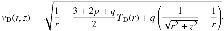 \begin{eqnarray} v_{\rm D}(r,z) = \sqrt{{1\over r}-\frac{3+2p+q}{2}T_{\rm D}(r)+ q\left({1\over \sqrt{r^2+z^2}}-{1 \over r}\right)} \cdot \end{eqnarray}