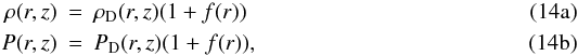 % subequation 891 0 \begin{eqnarray} \rho(r,z) & =&\rho_{\rm D}(r,z)(1+f(r)) \\ P(r,z) & =&P_{\rm D}(r,z)(1+f(r)), \end{eqnarray}