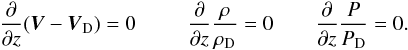 \begin{eqnarray} {\partial \over \partial z} ({\vec V} - {\vec V}_{\rm D})=0 ~~~~~~~~~~ {\partial \over \partial z} {\rho \over \rho_{\rm D}}=0 ~~~~~~~~ {\partial \over \partial z} {P \over P_{\rm D}}=0. \end{eqnarray}