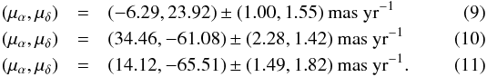 \begin{eqnarray} (\mu_{\alpha}, \mu_{\delta}) &=& (-6.29, 23.92) \pm (1.00, 1.55)\ \rm{mas\ yr^{-1}}\\ (\mu_{\alpha}, \mu_{\delta}) &=& (34.46, -61.08) \pm (2.28, 1.42)\ \rm{mas\ yr^{-1}}\\ (\mu_{\alpha}, \mu_{\delta}) &=& (14.12, -65.51) \pm (1.49, 1.82)\ \rm{mas\ yr^{-1}}. \end{eqnarray}