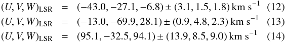 \begin{eqnarray} (U,V,W)_{\rm{LSR}}\! &=& \!(-43.0,-27.1, -6.8) \pm (3.1, 1.5, 1.8)\ \rm{km\ s^{-1}}~~~~~~~~~\\ (U,V,W)_{\rm{LSR}}\! &=& \!(-13.0,-69.9, 28.1) \pm (0.9, 4.8, 2.3)\ \rm{km\ s^{-1}}\\ (U,V,W)_{\rm{LSR}}\! &=&\! ( 95.1,-32.5, 94.1) \pm (13.9, 8.5, 9.0)\ \rm{km\ s^{-1}} \end{eqnarray}