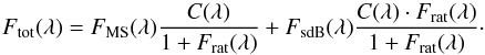 \begin{equation} F_{\rm{tot}}(\lambda) = F_{\rm{MS}}(\lambda) \frac{C(\lambda)}{1+F_{\rm{rat}}(\lambda)} + F_{\rm{sdB}}(\lambda) \frac{C(\lambda) \cdot F_{\rm{rat}}(\lambda)}{1+F_{\rm{rat}}(\lambda)}\cdot \end{equation}