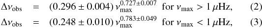 \begin{eqnarray} \label{dnu-numax-high} \Dnuobs &=& (0.296 \pm 0.004) \, \numax^{0.727\pm 0.007} \ \hbox{ for } \numax > 1 \,\mu\hbox{Hz}, \\ \label{dnu-numax-low} \Dnuobs &=& (0.248 \pm 0.010) \, \numax^{0.783\pm 0.049} \ \hbox{ for } \numax < 1 \,\mu\hbox{Hz}, \end{eqnarray}