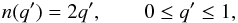 \begin{equation} n(q')=2q',\qquad 0\leq q' \leq 1, \end{equation}