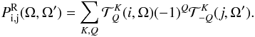 \begin{equation} P^{\rm R}_{\rm i,j}(\Omega,\Omega')=\sum_{K,Q}{\cal T}_Q^K(i,\Omega)(-1)^{Q}{\cal T}_{-Q}^K(j,\Omega'). \label{eq0ter} \end{equation}
