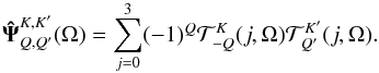 \begin{equation} {\bf \hat \Psi}_{Q,Q'}^{K,K'}(\Omega)=\sum _{j=0}^3(-1)^Q{\cal T}^ K_{-Q} (j, \Omega){\cal T}^ {K'}_{Q'} (j, \Omega). \label{eq6} \end{equation}