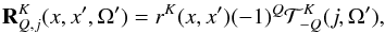 \begin{equation} {\bf R}_{Q,j}^K(x,x',\Omega') = r^K(x,x') (-1)^{Q}{\cal T}^ K_{-Q}(j, \Omega'), \label{eq21} \end{equation}