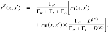 \begin{eqnarray} \label{eq30} r^K(x,x')&=&{\Gamma_R\over \Gamma_R+\Gamma_I+\Gamma_E} \Bigg[ r_{\rm II}(x,x') \nonumber\\ &&+\ r_{\rm III}(x,x') \times {\Gamma_E-D^{(K)}\over \Gamma_R+\Gamma_I+D^{(K)}}\Bigg]. \end{eqnarray}