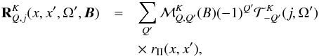 \begin{eqnarray} \label{eq22} {\bf R}_{Q,j}^K(x,x',\Omega', {\boldsymbol B}) &= &\sum_{Q'}{\cal M}_{Q,Q'}^K(B) (-1)^{Q'}{\cal T}^ K_{-Q' }(j, \Omega')\nonumber\\ & &\times\ r_{\rm II}(x,x'), \end{eqnarray}