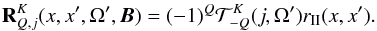 \begin{equation} {\bf R}_{Q,j}^K(x,x',\Omega', {\boldsymbol B}) = (-1)^{Q}{\cal T}^ K_{-Q}(j, \Omega') r_{\rm II}(x,x'). \label{eq23} \end{equation}
