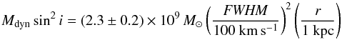 \begin{equation} M_{\rm dyn} \sin^2 i = (2.3\pm0.2)\times 10^{9} \,M_{\odot} \left(\frac{\it FWHM}{100 \ {\rm km\, s^{-1}}} \right)^2 \left (\frac{r}{1 ~{\rm kpc}}\right) \end{equation}