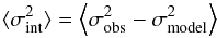 \begin{eqnarray*} \langle\sigma_{\rm int}^2\rangle = \left\langle\sigma_{\rm obs}^2 -\sigma_{\rm model}^2\right\rangle \end{eqnarray*}