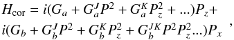 \begin{equation} \begin{array}{l} H_{\mathrm{cor}} = i(G_a+G_a^JP^2+G_a^KP_z^2+...)P_z + \\[1mm] i(G_b+G_b^JP^2+G_b^KP_z^2+G_b^{JK}P^2P_z^2...)P_x \end{array}, \end{equation}