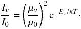 Mathematical equation: \begin{eqnarray} \frac{I_v}{I_0}=\left(\frac{\mu_v}{\mu_0}\right)^{2}{\rm e}^{-E_v/kT}\cdot \end{eqnarray}