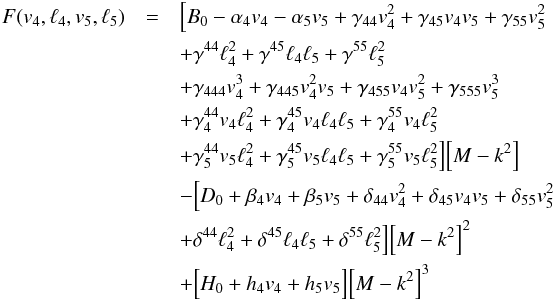 Mathematical equation: \begin{eqnarray*} F(v_4, \ell_4, v_5, \ell_5) & =& \Bigl[B_0 - \alpha_4v_4 - \alpha_5v_5 + \gamma_{44}v_4^{2} + \gamma_{45}v_4v_5 + \gamma_{55}v_5^{2}\\ && + \gamma^{44}\ell_4^{2} + \gamma^{45}\ell_4\ell_5 + \gamma^{55}\ell_5^{2}\\ && + \gamma_{444}v_4^{3} + \gamma_{445}v_4^{2}v_5 + \gamma_{455}v_4v_5^{2} + \gamma_{555}v_5^{3}\\ && + \gamma_{4}^{44}v_4\ell_4^{2} + \gamma_{4}^{45}v_4\ell_4\ell_5 + \gamma_{4}^{55}v_4\ell_5^{2}\\ && + \gamma_{5}^{44}v_5\ell_4^{2} + \gamma_{5}^{45}v_5\ell_4\ell_5 + \gamma_{5}^{55}v_5\ell_5^{2}\Bigr]\Bigl[M-k^{2}\Bigr] \\ && - \Bigl[D_0 + \beta_4v_4 + \beta_5v_5 + \delta_{44}v_4^{2} + \delta_{45}v_4v_5 + \delta_{55}v_5^{2} \\ && + \delta^{44}\ell_4^{2} + \delta^{45}\ell_4\ell_5 + \delta^{55}\ell_5^{2}\Bigr]\Bigl[M-k^{2}\Bigr]^{2} \\ && + \Bigl[H_0 + h_4v_4 + h_5v_5\Bigr]\Bigl[M-k^{2}\Bigr]^{3} \end{eqnarray*}