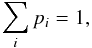 \begin{equation} \sum_{i}p_{i}=1, \end{equation}