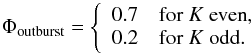 Mathematical equation: \begin{equation} \label{eq:Phiout} \Phi_{\rm outburst} = \left\{ \begin{array}{ll} 0.7 & \mathrm{for}\ K\ \mathrm{even},\\ 0.2 & \mathrm{for}\ K\ \mathrm{odd}.\\ \end{array} \right. \end{equation}