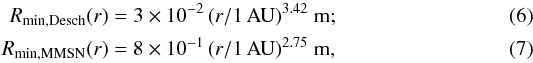 \begin{eqnarray} \label{eq:rminid} R_{\min,\desch}(r) &=& 3\times 10^{-2}\, \rau ^{3.42}\ {\rm m}; \\ \label{eq:rminim} R_{\min,\mmsn}(r) &=& 8\times 10^{-1}\, \rau ^{2.75}\ {\rm m}, \end{eqnarray}