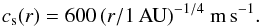 \begin{equation} c_{\rm s}(r) = 600\, \rau ^{-1/4}\ {\rm m\, s^{-1}}. \label{eq:csound} \end{equation}