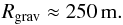 \begin{equation} \label{eq:radgrav} R_{\rm grav} \approx 250\, {\rm m}. \end{equation}