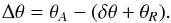 \begin{equation} \Delta\theta=\theta_{A}-(\delta\theta+\theta_{R}). \label{deltateta} \end{equation}