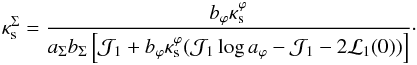 \begin{eqnarray} \kappa_{\rm s}^\Sigma=\frac{b_{\varphi} \kappa_{\rm s}^\varphi}{a_\Sigma b_\Sigma\left[\mathcal{J}_1 +b_{\varphi} \kappa^\varphi_{\rm s}(\mathcal{J}_1\log{a_{\varphi} }-\mathcal{J}_1-2\mathcal{L}_1(0))\right]}\cdot \label{ka_rela_gk} \end{eqnarray}
