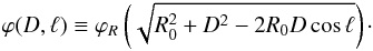 Mathematical equation: \begin{eqnarray} \label{eq:phi(D,l)} \varphi(D,\ell) \equiv \varphi_R\left(\sqrt{R_0^2 + D^2 - 2 R_0 D \cos \ell}\right)\cdot \end{eqnarray}