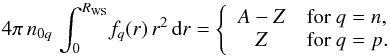 \begin{equation} 4\pi\,n_{0q}\,\int_0^{\RWS}\! f_q(r)\,r^2\,\dd r = \left\{ \begin{array}{cl} A-Z & \mbox{for~} q=n, \\ Z & \mbox{for~} q=p. \end{array} \right. \end{equation}