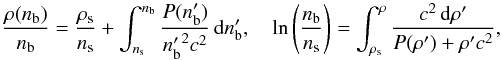 \begin{equation} \frac{\rho(\nb)}{\nb} = \frac{\rho_\mathrm{s}}{n_\mathrm{s}} + \int_{n_\mathrm{s}}^{\nb} {P(\nb')\over {\nb'}^2 c^2}\, \dd \nb', \quad \ln\left(\frac{\nb}{n_\mathrm{s}}\right) = \int_{\rho_\mathrm{s}}^\rho \frac{c^2\,\dd\rho'}{P(\rho') + \rho' c^2} , \label{Integral} \end{equation}
