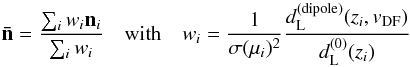 \begin{equation} \label{eq:3} \vec{\bar{n}}=\frac{\sum_{i}w_{i}\vec{n}_{i}}{\sum_{i}w_{i}}\quad \mathrm{with}\quad w_{i}=\frac{1}{\sigma(\mu_{i})^{2}}\frac{d_{\rm L}^{({\rm dipole})}(z_{i},v_{\mathrm{DF}})}{d_{\rm L}^{(0)}(z_{i})} \end{equation}