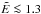 \hbox{${\tilde{E} \la 1.3}$}
