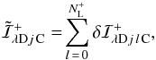 \begin{equation} \tilde{\mathcal{I}}^{+}_{{\!\lambda}{\rm D}{j}{\,\rm C}} = \!\sum\limits_{l\,=\,0}^{N^{+}_{\rm L}} \delta\mathcal{I}^{+}_{{\!\lambda}{\rm D}{j}{\,l}{\,\rm C}}, \label{reconstructed.positive} \end{equation}