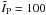\hbox{${\tilde{I}_{\rm P} = 100}$}