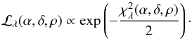 \begin{equation} {\cal{L}}_{\lambda} (\alpha, \delta, \rho) \propto \exp\left(-\frac{\chi^2_{\lambda}(\alpha, \delta, \rho) }{2}\right)\cdot \end{equation}
