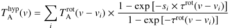 \begin{eqnarray} T_{\rm A}^{\rm hyp}(v) = \sum_i T_{\rm A}^{\rm rot}(v-v_i) \times \frac { 1 - \textrm{exp} \left[-s_i \times \tau^{\rm rot}(v-v_i) \right] }{1 - \textrm{exp} \left[-\tau^{\rm rot}(v-v_i) \right]} \end{eqnarray}