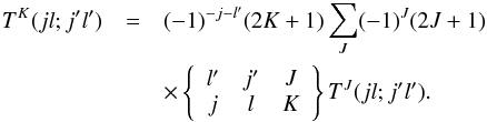 \appendix \setcounter{section}{1} \begin{eqnarray} T^{K}(jl;j'l') & = & (-1)^{-j-l'}(2K+1)\sum_{J}(-1)^{J}(2J+1) \nonumber\\ & & \times \left\{\begin{array}{ccc} l' & j' & J \\ j & l & K \end{array}\right\} T^{J}(jl;j'l'). \end{eqnarray}