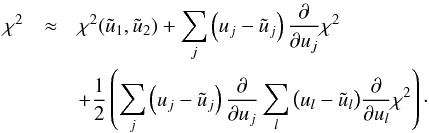 \appendix \setcounter{section}{2} \begin{eqnarray} \chi^2 &\approx& \chi^2(\tilde{u}_1,\tilde{u}_2) + \sum_j \left( u_j - \tilde{u}_j \right) \frac{\partial}{\partial u_j} \chi^2 \nonumber\\ & & +\frac{1}{2}\left( \sum_j \left( u_j - \tilde{u}_j \right) \frac{\partial}{\partial u_j} \sum_l \big( u_l - \tilde{u}_l \big) \frac{\partial}{\partial u_l} \chi^2 \right)\cdot \end{eqnarray}