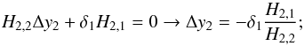 \appendix \setcounter{section}{2} \begin{equation} {H}_{2,2}\Delta y_2 + \delta_1{H}_{2,1} = 0 \rightarrow \Delta y_2 = - \delta_1\frac{{ H}_{2,1}}{{ H}_{2,2}} ; \end{equation}